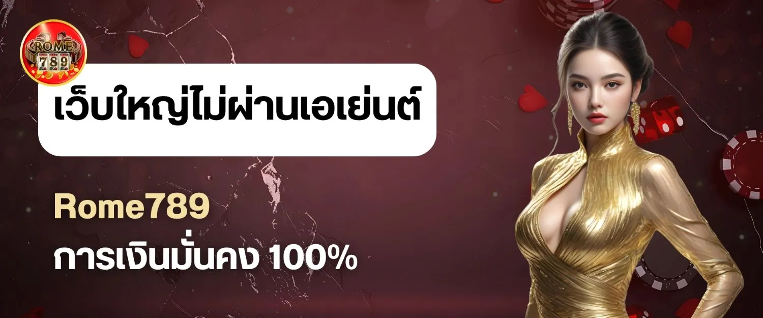 เว็บใหญ่ไม่ผ่านเอเย่นต์ Rome789 การเงินมั่นคง 100%